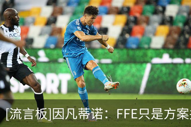 [流言板]因凡蒂诺：FFE只是方案并非义务，会员协会可决定是否接受
